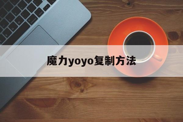 魔力yoyo复制方法-魔力宝贝yoyo复制方法