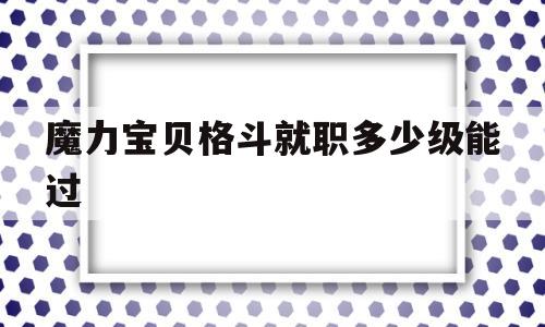 魔力宝贝格斗就职多少级能过-魔力宝贝格斗士就职需要多少级