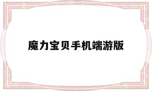 魔力宝贝手机端游版-魔力宝贝手机版好玩吗