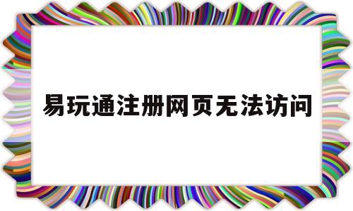 易玩通注册网页无法访问-易玩通输入账号密码登陆游戏无反应