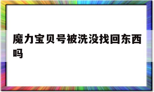 魔力宝贝号被洗没找回东西吗-魔力宝贝号被洗没找回东西吗安全吗