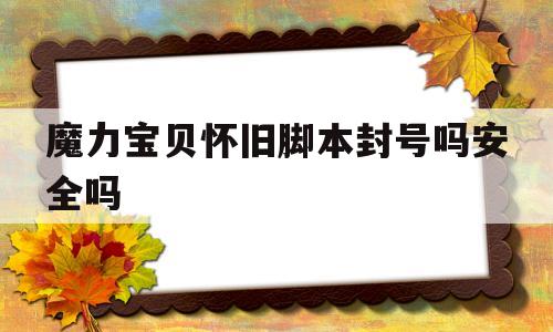 魔力宝贝怀旧脚本封号吗安全吗-魔力宝贝怀旧经常掉线是什么问题