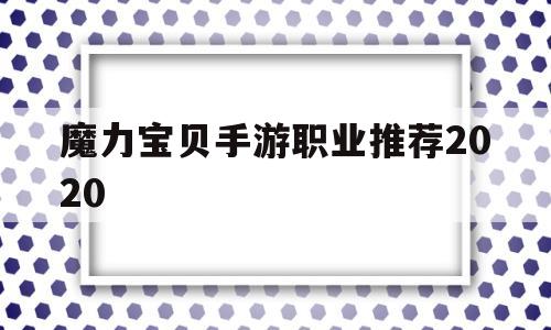 魔力宝贝手游职业推荐2020-2020魔力宝贝手游职业推荐 什么职业厉害