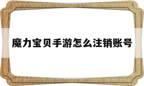 魔力宝贝手游怎么注销账号-魔力宝贝手游怎么注销账号啊