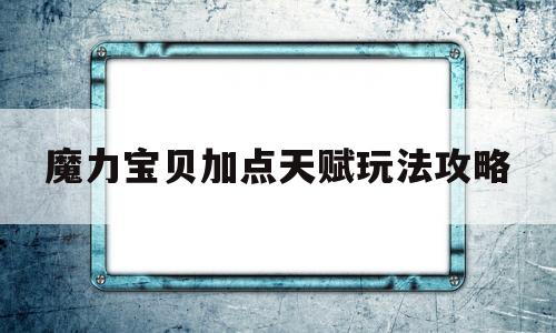 魔力宝贝加点天赋玩法攻略-魔力宝贝加点天赋玩法攻略大全