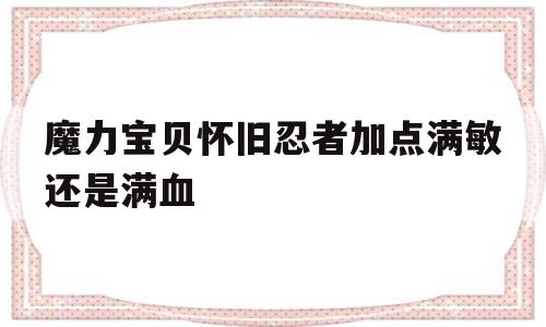 魔力宝贝怀旧忍者加点满敏还是满血-魔力宝贝怀旧忍者pk带什么武器首饰