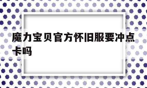 魔力宝贝官方怀旧服要冲点卡吗-魔力宝贝官方怀旧服要冲点卡吗知乎