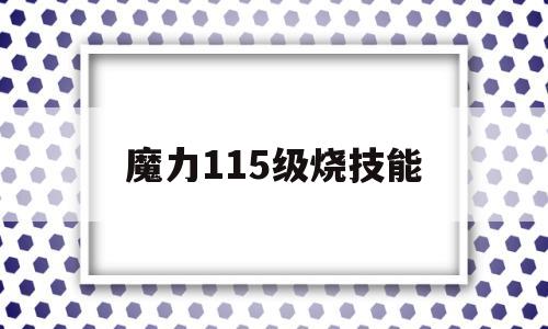 魔力115级烧技能-魔力宝贝怀旧100级烧技能