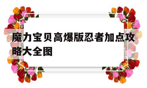 魔力宝贝高爆版忍者加点攻略大全图的简单介绍