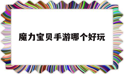 魔力宝贝手游哪个好玩-魔力宝贝手游哪个好玩点