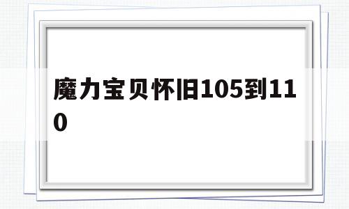 魔力宝贝怀旧105到110-魔力宝贝105到110要多久