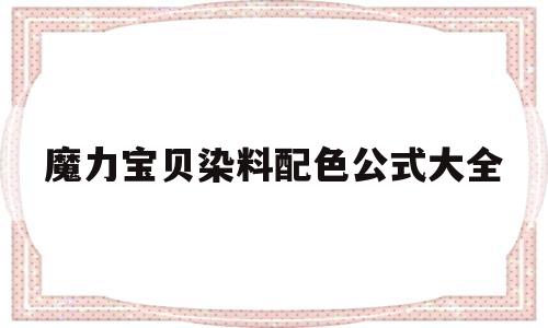 魔力宝贝染料配色公式大全-魔力宝贝染料配色公式大全最新