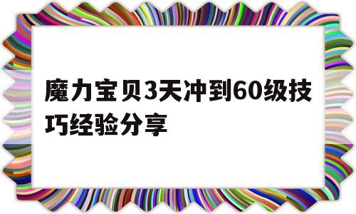 魔力宝贝3天冲到60级技巧经验分享的简单介绍