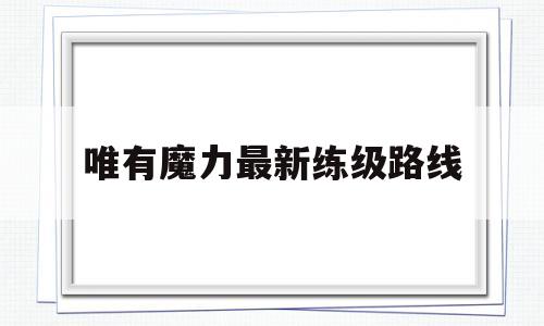 唯有魔力最新练级路线-唯有魔力120任务心得