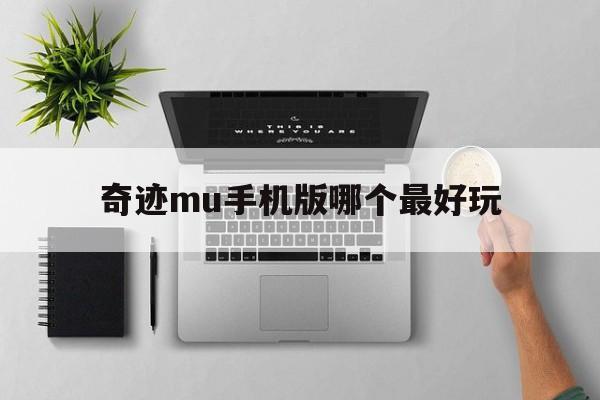 奇迹mu手机版哪个最好玩-2019现在的手机奇迹mu哪个好玩