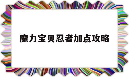 魔力宝贝忍者加点攻略-魔力宝贝忍者加点攻略最新