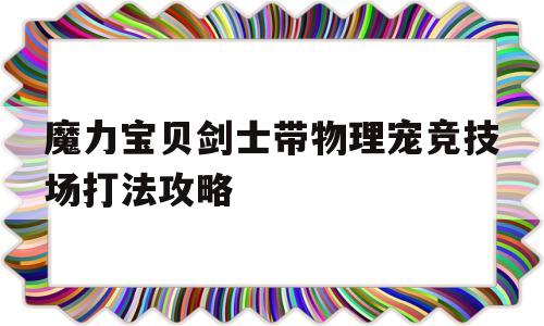 关于魔力宝贝剑士带物理宠竞技场打法攻略的信息