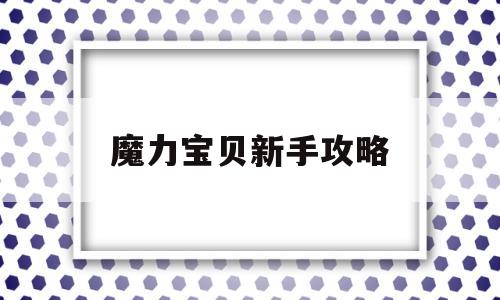 魔力宝贝新手攻略-魔力宝贝攻略17173