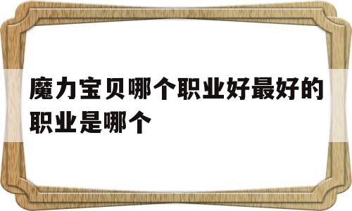 关于魔力宝贝哪个职业好最好的职业是哪个的信息