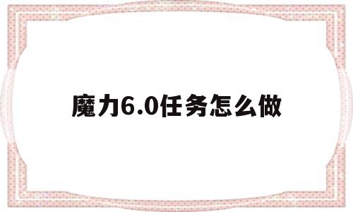 魔力6.0任务怎么做-魔力60任务怎么做视频