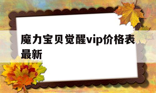 魔力宝贝觉醒vip价格表最新-魔力宝贝觉醒vip价格表最新版