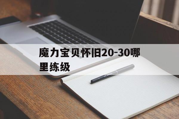 魔力宝贝怀旧20-30哪里练级-魔力宝贝怀旧30级除了内心哪里可以升级