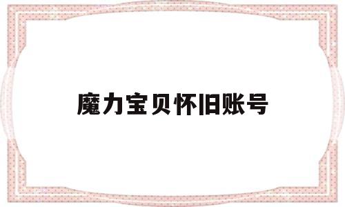 魔力宝贝怀旧账号-魔力宝贝怀旧账号被盗怎么办