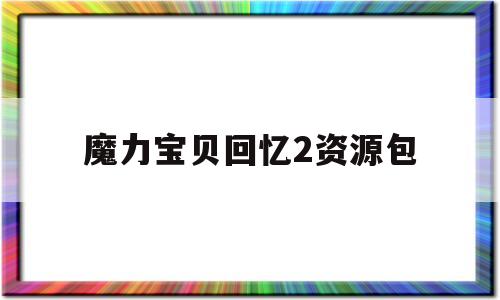 魔力宝贝回忆2资源包-魔力宝贝回忆2手游官网