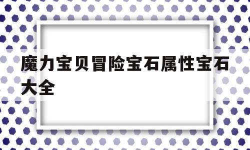 魔力宝贝冒险宝石属性宝石大全-魔力宝贝冒险宝石属性宝石大全图