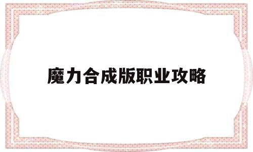 魔力合成版职业攻略-魔力合成版职业攻略大全