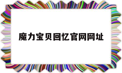 魔力宝贝回忆官网网址-魔力宝贝回忆和魔力宝贝归来