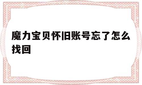 魔力宝贝怀旧账号忘了怎么找回-魔力宝贝怀旧账号忘了怎么找回密码