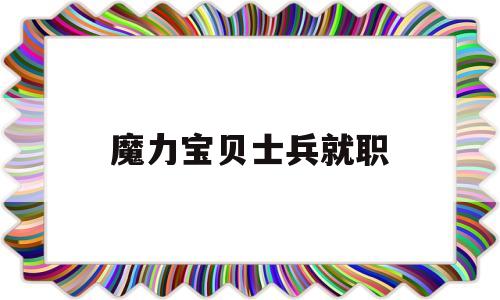 魔力宝贝士兵就职-魔力宝贝士兵就职任务