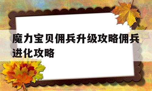 魔力宝贝佣兵升级攻略佣兵进化攻略的简单介绍