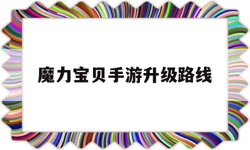 魔力宝贝手游升级路线-魔力宝贝手游升级路线怎么选