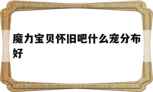 魔力宝贝怀旧吧什么宠分布好的简单介绍