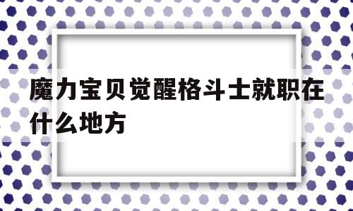 关于魔力宝贝觉醒格斗士就职在什么地方的信息