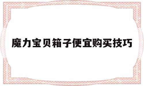 关于魔力宝贝箱子便宜购买技巧的信息