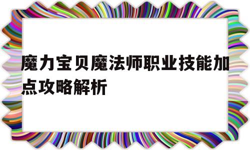 魔力宝贝魔法师职业技能加点攻略解析-魔力宝贝魔法师职业技能加点攻略解析图