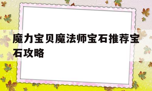 包含魔力宝贝魔法师宝石推荐宝石攻略的词条