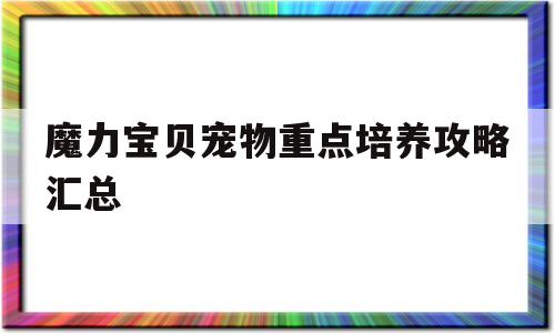 魔力宝贝宠物重点培养攻略汇总的简单介绍