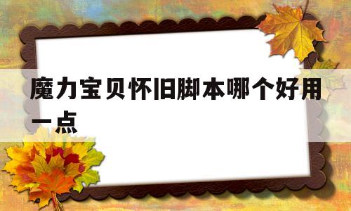 魔力宝贝怀旧脚本哪个好用一点-魔力宝贝怀旧脚本哪个好用一点啊