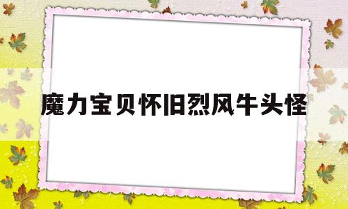 魔力宝贝怀旧烈风牛头怪-魔力宝贝怀旧烈风牛头怪攻击速度