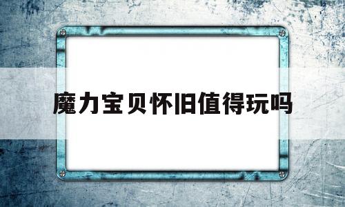 魔力宝贝怀旧值得玩吗-魔力宝贝怀旧版新手攻略