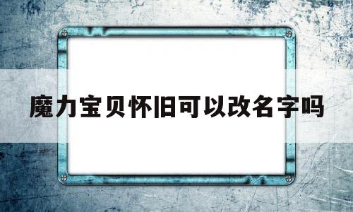 魔力宝贝怀旧可以改名字吗-魔力宝贝怀旧可以改名字吗怎么改