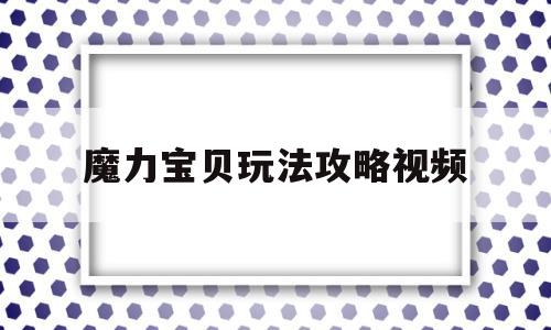 魔力宝贝玩法攻略视频-魔力宝贝玩法攻略视频教程