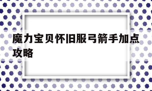 魔力宝贝怀旧服弓箭手加点攻略-魔力宝贝怀旧服弓箭手加点攻略大全