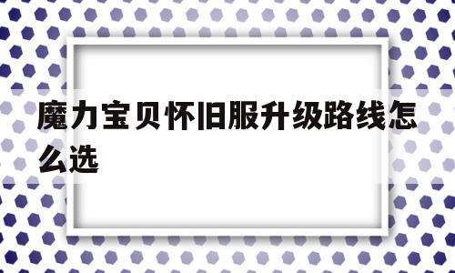 魔力宝贝怀旧服升级路线怎么选-魔力宝贝怀旧服升级路线怎么选择