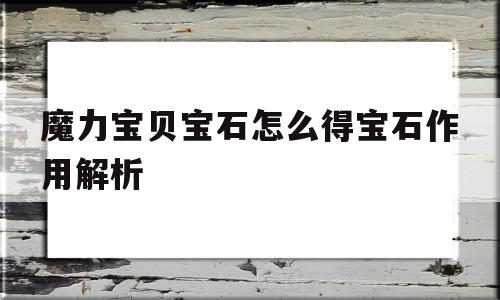 魔力宝贝宝石怎么得宝石作用解析的简单介绍