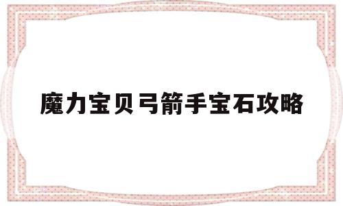 魔力宝贝弓箭手宝石攻略-魔力宝贝弓箭手用什么技能练级